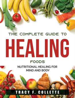 The Complete Guide to Healing Foods : Nutritional Healing for Mind and Body