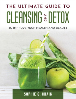 The Ultimate Guide to Cleansing And Detox : To Improve Your Health and Beauty