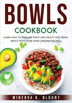 Bowls Cookbook : Learn How to Prepare Tasty and Healty One-Bowl Meals with More than 100 Easy Recipes.