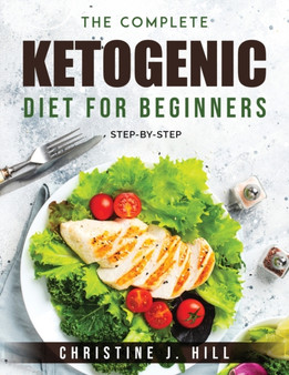 The Complete Ketogenic Diet for Beginners : Step-By-Step