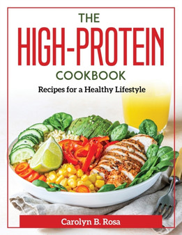 The High-Protein Cookbook : Recipes for a Healthy Lifestyle