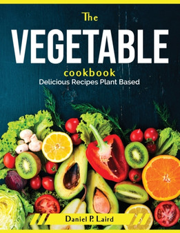 The Vegetable Cookbook : Delicious Recipes Plant Based