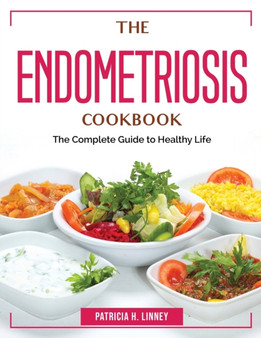 The Endometriosis Cookbook : The Complete Guide to Healthy Life