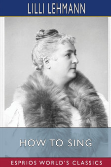 How to Sing (Esprios Classics) : Translated by Richard Aldrich by LILLI Lehmann - Paperback