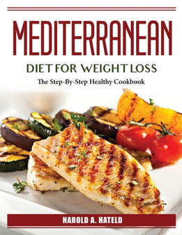 Mediterranean Diet For Weight Loss : The Step-By-Step Healthy Cookbook