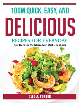 100M Quick, Easy, and Delicious Recipes for Everyday : Use from the Mediterranean Diet Cookbook