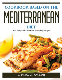Cookbook based on the Mediterranean diet : 100 Easy and Delicious Everyday Recipes