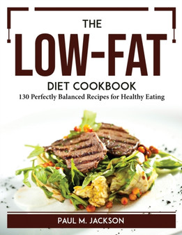 The Low-Fat Diet Cookbook : 130 Perfectly Balanced Recipes for Healthy Eating