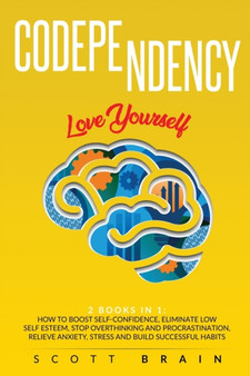 Codependency : 2 Books in 1: Love Yourself. How to Boost Self-Confidence, Eliminate Low Self Esteem, Stop Overthinking and Procrastination, Relieve Anxiety, Stress and Build Successful Habits