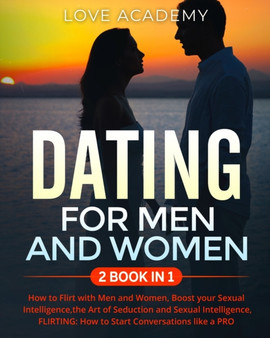 DATING for Men and Women (2 BOOK IN 1) : How to Flirt with Men and Women, Boost your Sexual Intelligence, the Art of Seduction and Sexual Intelligence, FLIRTING: How to Start Conversations like a PRO
