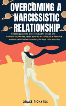 Overcoming a Narcissistic Relationship : A Healing Guide To Overcoming The Abuse Of A Narcissistic Partner, Learn How To Increase Your Own Self-Esteem and Deal With Anxiety In Toxic Relationship