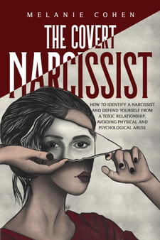 The Covert Narcissist : How To Identify A Narcissist And Defend Yourself From A Toxic Relationship, Avoiding Physical And Psychological Abuse