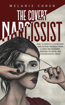 The Covert Narcissist : How To Identify A Narcissist And Defend Yourself From A Toxic Relationship, Avoiding Physical And Psychological Abuse.