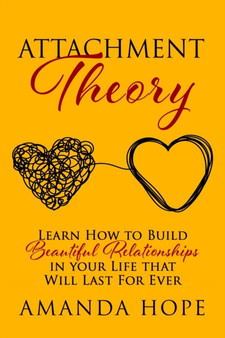 Attachment Theory : Learn How to Build Beautiful Relationships in your Life that Will Last For Ever