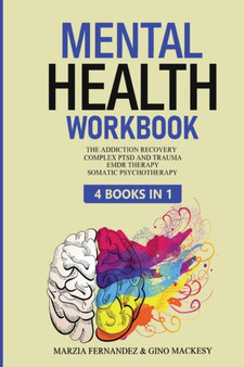Mental Health Workbook : 4 Books in 1 - The Addiction Recovery + Complex PTSD, Trauma and Recovery + EMDR Therapy + Somatic Psychotherapy