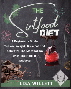 The Sirtfood Diet : A Beginner's Guide To Lose Weight, Burn Fat and Activates The Metabolism With The Help of Sirtfoods