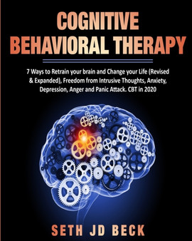 Cognitive Behavioral Therapy : 7 Ways to Retrain your brain and Change your Life (Revised & Expanded) and Freedom from Intrusive Thoughts, Anxiety, Depression, Anger & Panic Attacks