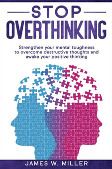 Stop Overthinking : Strengthen your Mental Toughness to Overcome Destructive Thoughts and Awake your Positive Thinking