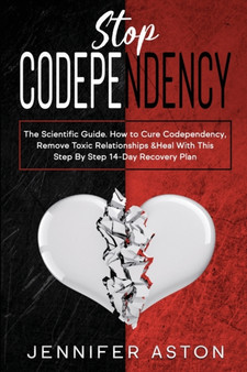Stop Codependency : The Scientific Guide. How to Cure Codependency, Remove Toxic Relationships & Heal With This Step By Step 14-Day Recovery Plan