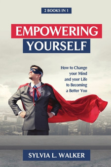 Empowering Yourself : How to change your mind and your life to becoming a better you