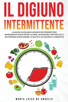 Il digiuno intermittente : La nuova guida bruciagrassi per perdere peso rapidamente senza patire la fame, attraverso 4 metodi che ti aiuteranno a migliorare la salute e allungare la longevita.