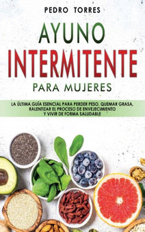 Ayuno Intermitente para Mujeres : La Ultima guia esencial para perder peso, quemar grasa, ralentizar el proceso de envejecimiento y vivir de forma saludable