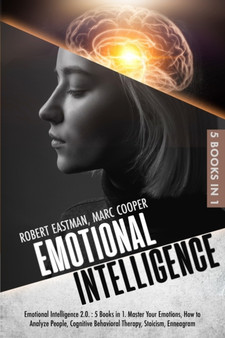 Emotional Intelligence 2.0. - 5 Books in 1 : Master Your Emotions, How to Analyze People, Cognitive Behavioral Therapy, Stoicism, Enneagram