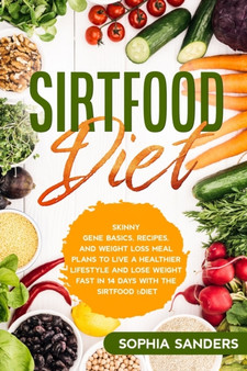 The Sirtfood Diet : Skinny Gene Basics, Recipes, and Weight Loss Meal Plans to Live a Healthier Lifestyle and Lose Weight Fast with the Sirtfood Diet