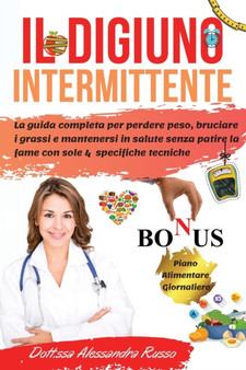 Il Digiuno Intermittente : La guida completa per perdere peso, bruciare i grassi e mantenersi in salute senza patire la fame con sole 4 specifiche tecniche.Bonus incluso-Piano Alimentare Giornaliero