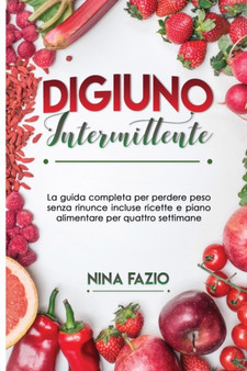 Digiuno Intermittente : La guida completa per perdere peso senza rinunce incluse ricette e piano alimentare per quattro settimane.