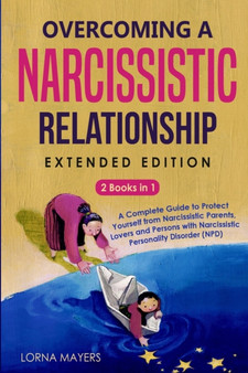 Overcoming a Narcissistic Relationship EXTENDED EDITION : 2 Books in 1 - A Complete Guide to Protect Yourself from Narcissistic Parents, Lovers and Persons with Narcissistic Personality Disorder (NPD)