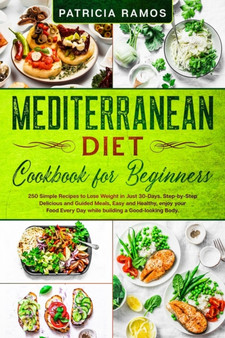Mediterranean Diet Cookbook for Beginners : 250 Simple Recipes to Lose Weight in Just 30-Days. Step-by-Step Delicious and Guided Meals, Easy and Healthy, enjoy your Food Every Day while building a Goo