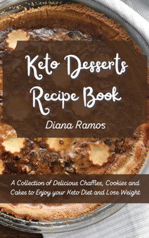 Keto Desserts Recipe Book : A Collection of Delicious Chaffles, Cookies and Cakes to Enjoy your Keto Diet and Lose Weight