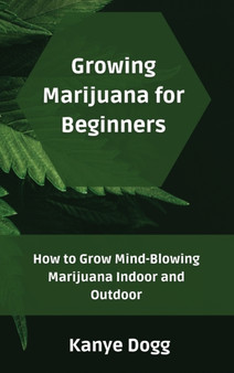 Growing Marijuana for Beginners : How to Grow Mind-Blowing Marijuana Indoor and Outdoor