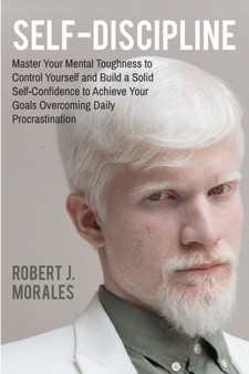 Self-Discipline : Master Your Mental Toughness to Control Yourself and Build a Solid Self-Confidence to Achieve Your Goals Overcoming Daily Procrastination