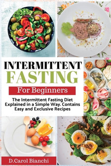 Intermittent Fasting for Beginners : The Intermittent Fasting Diet Explained in a Simple Way. Contains Easy and Exclusive Recipes