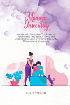 Manage Insecurity : Learn how to Overcome The Anxiety In Relationship And Build A Strong and Unconditional Love. Overcome Insecurity, Depression and Jealousy