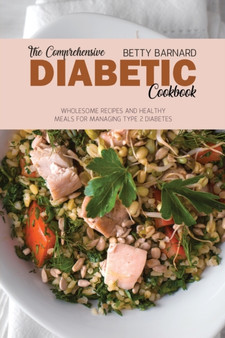 The Comprehensive Diabetic Cookbook : Wholesome Recipes and Healthy Meals for Managing Type 2 Diabetes