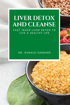 Liver Detox and Cleanse : Fast Track Liver Detox to Live a Healthy Life