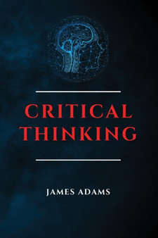 Critical Thinking : A Beginner's Guide to Speed Up Effectively Your Problem-Solving Skills Overcoming Negative Thoughts