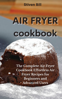 Air Fryer Cookbook : The Complete Air Fryer Cookbook Effortless Air Fryer Recipes for Beginners and Advanced Users