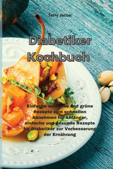Diabetiker-Kochbuch : Einfache schlanke und grune Rezepte zum schnellen Abnehmen fur Anfanger, einfache und gesunde Rezepte fur Diabetiker zur Verbesserung der Ernahrung(Diabetic Cookbook)