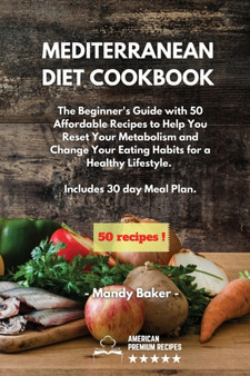 Mediterranean Diet Cookbook : The Beginner's Guide with 50 Affordable Recipes to Help You Reset Your Metabolism and Change Your Eating Habits for a Healthy Lifestyle. Includes 30 day Meal Plan