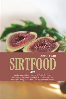 Sirtfood Diet : An Easy And Understandable Guide To Learn Everything You Need To Know About Sirtfood Diet, For Rapid Weight Loss And Live A Super Healthy Life