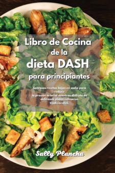 Libro de Cocina de la dieta DASH para principiantes : Sabrosas recetas bajas en sodio para reducir la presion arterial mientras disfruta de deliciosos platos culinarios tradicionales.