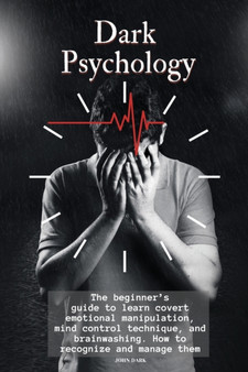Dark Psychology : The beginner's guide to learn covert emotional manipulation, mind control technique and brainwashing. How to recognize and manage them.