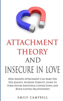 Attachment Theory and Insecure in Love : How Anxious Attachment Can Make You Feel Jealous. Increase Stability, Learn to Form Secure Emotional Connections and Build Lasting Relationships