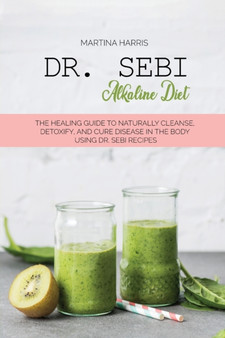 Dr. Sebi alkaline diet : The Healing Guide to Naturally Cleanse, Detoxify, and Cure Disease in the Body Using Dr. Sebi Recipes