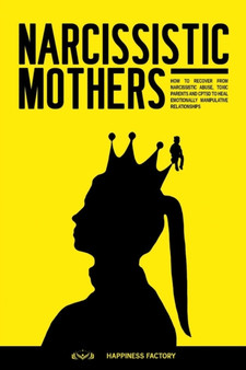 Narcissistic Mothers : How to Recover from Narcissistic Abuse, Toxic Parents and CPTSD to Heal Emotionally Manipulative Relationships