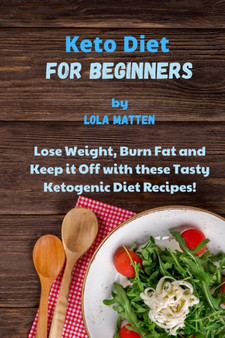 Keto Diet for Beginners : Lose Weight, Burn Fat and Keep it Off with these Tasty Ketogenic Diet Recipes!